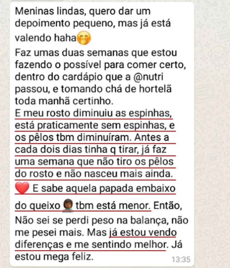 Print de mensagem de aluna: Faz umas duas semanas que estou fazendo o possível para comer certo, dentro do cardápio. Meu rosto diminuiu as espinhas, está praticamente sem espinhas, e os pelos também diminuíram. Não sei se perdi peso na balança, não me pesei mais. Mas já estou vendo diferenças e me sentindo melhor.
